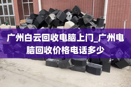 广州白云回收电脑上门_广州电脑回收价格电话多少