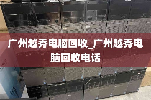 广州越秀电脑回收_广州越秀电脑回收电话