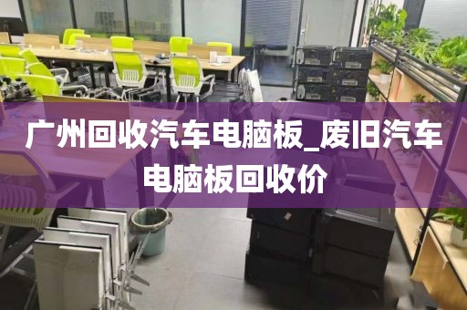 广州回收汽车电脑板_废旧汽车电脑板回收价
