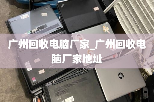 广州回收电脑厂家_广州回收电脑厂家地址