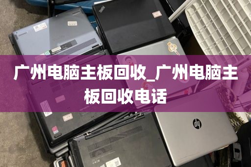 广州电脑主板回收_广州电脑主板回收电话