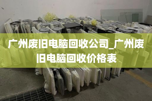广州废旧电脑回收公司_广州废旧电脑回收价格表