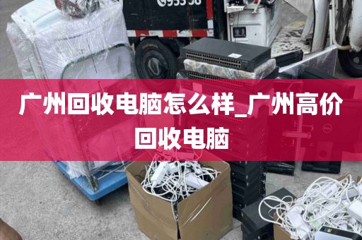 广州回收电脑怎么样_广州高价回收电脑