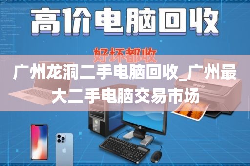 广州龙洞二手电脑回收_广州最大二手电脑交易市场