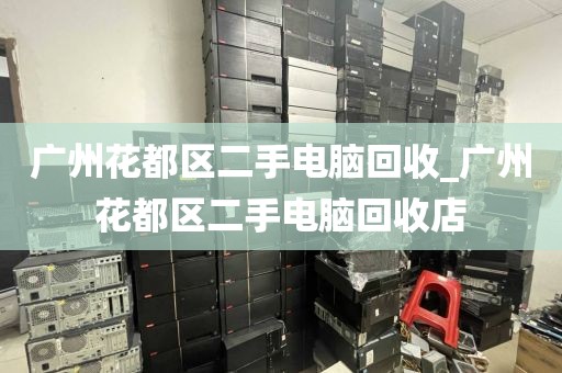 广州花都区二手电脑回收_广州花都区二手电脑回收店