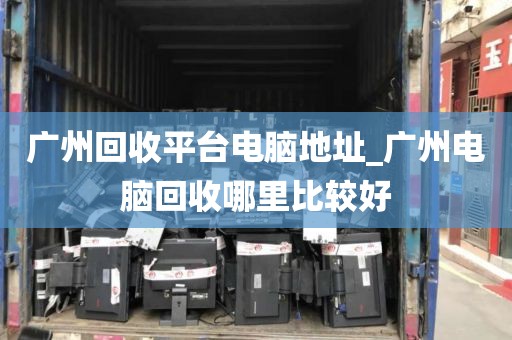 广州回收平台电脑地址_广州电脑回收哪里比较好