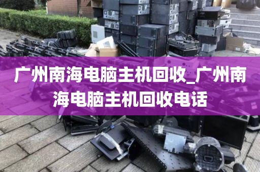 广州南海电脑主机回收_广州南海电脑主机回收电话