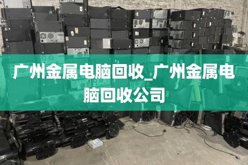 广州金属电脑回收_广州金属电脑回收公司