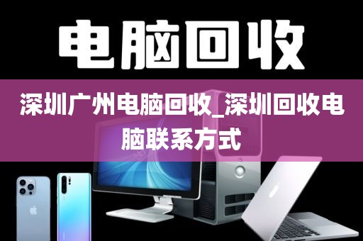 深圳广州电脑回收_深圳回收电脑联系方式