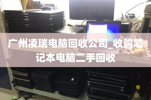 广州凌瑞电脑回收公司_收购笔记本电脑二手回收