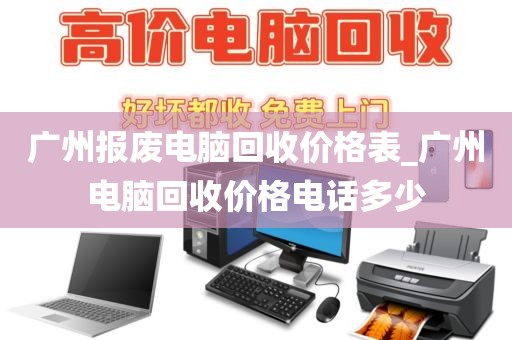 广州报废电脑回收价格表_广州电脑回收价格电话多少