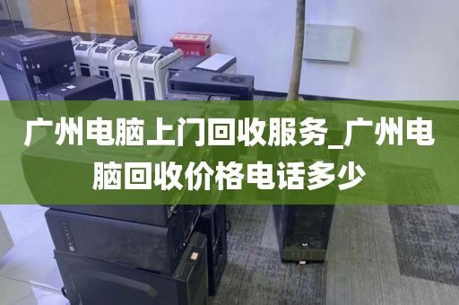 广州电脑上门回收服务_广州电脑回收价格电话多少