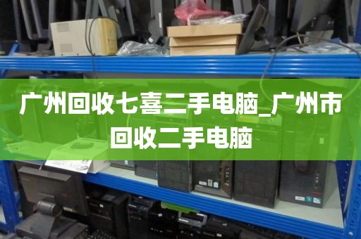 广州回收七喜二手电脑_广州市回收二手电脑