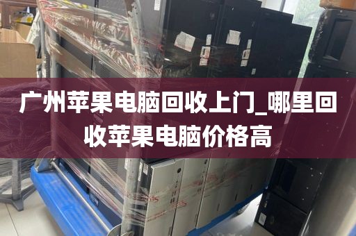 广州苹果电脑回收上门_哪里回收苹果电脑价格高
