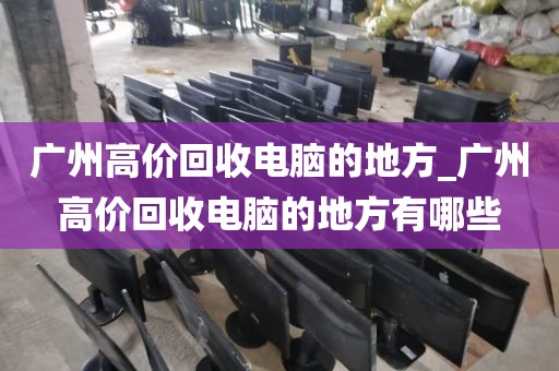 广州高价回收电脑的地方_广州高价回收电脑的地方有哪些