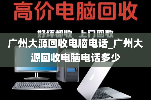 广州大源回收电脑电话_广州大源回收电脑电话多少