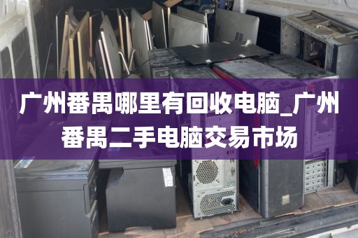 广州番禺哪里有回收电脑_广州番禺二手电脑交易市场