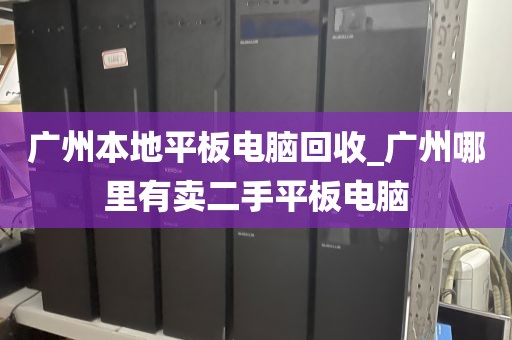 广州本地平板电脑回收_广州哪里有卖二手平板电脑
