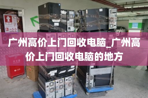 广州高价上门回收电脑_广州高价上门回收电脑的地方