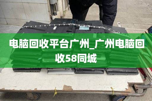 电脑回收平台广州_广州电脑回收58同城