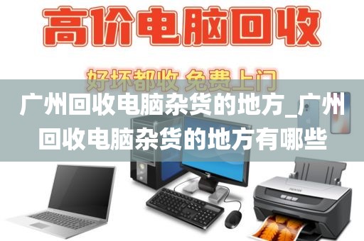 广州回收电脑杂货的地方_广州回收电脑杂货的地方有哪些