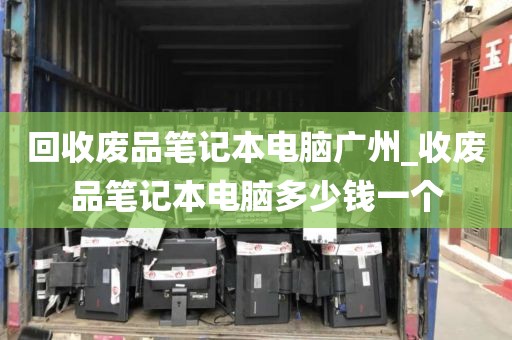 回收废品笔记本电脑广州_收废品笔记本电脑多少钱一个