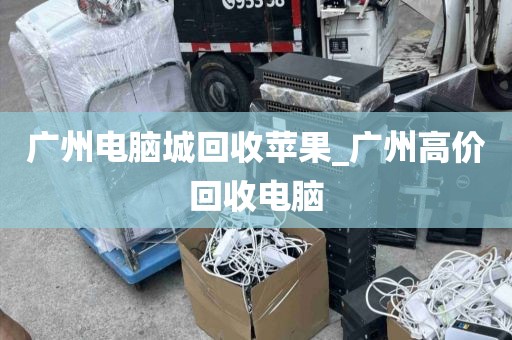 广州电脑城回收苹果_广州高价回收电脑