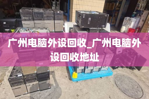 广州电脑外设回收_广州电脑外设回收地址