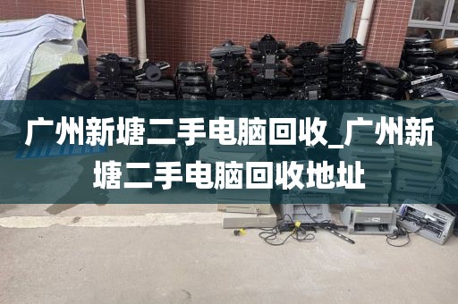 广州新塘二手电脑回收_广州新塘二手电脑回收地址