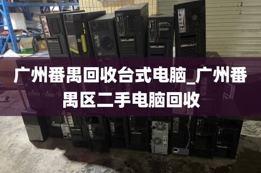 广州番禺回收台式电脑_广州番禺区二手电脑回收