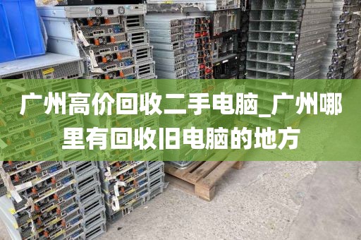 广州高价回收二手电脑_广州哪里有回收旧电脑的地方