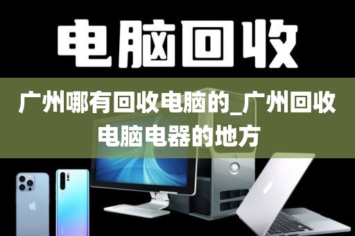 广州哪有回收电脑的_广州回收电脑电器的地方