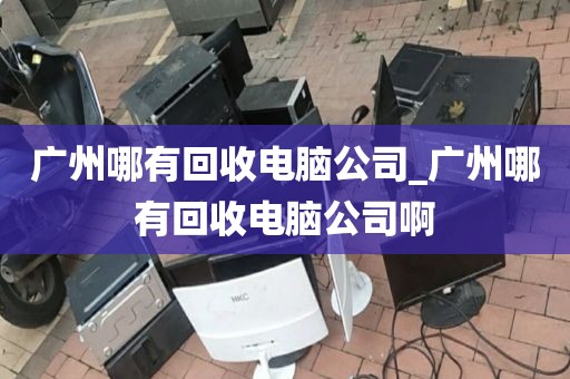 广州哪有回收电脑公司_广州哪有回收电脑公司啊