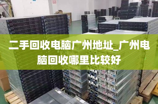 二手回收电脑广州地址_广州电脑回收哪里比较好