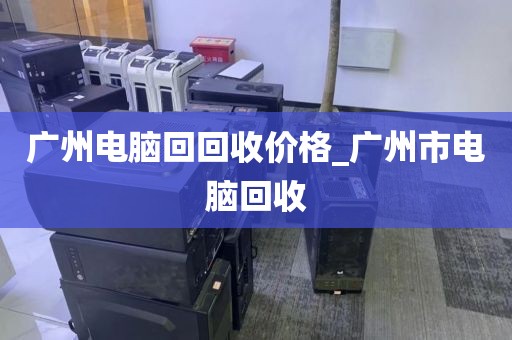 广州电脑回回收价格_广州市电脑回收
