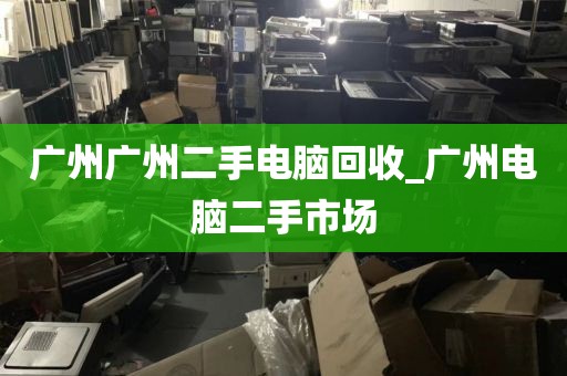 广州广州二手电脑回收_广州电脑二手市场
