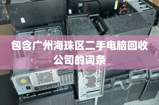 包含广州海珠区二手电脑回收公司的词条