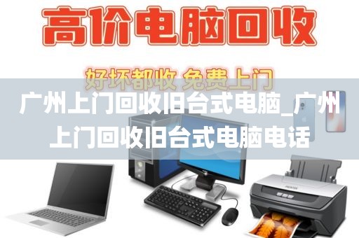 广州上门回收旧台式电脑_广州上门回收旧台式电脑电话