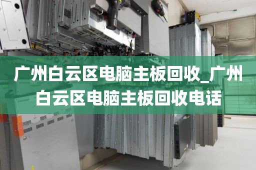 广州白云区电脑主板回收_广州白云区电脑主板回收电话
