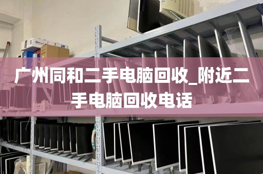 广州同和二手电脑回收_附近二手电脑回收电话