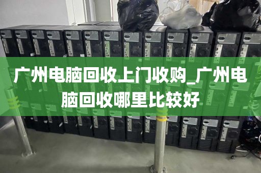 广州电脑回收上门收购_广州电脑回收哪里比较好
