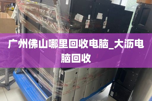 广州佛山哪里回收电脑_大沥电脑回收