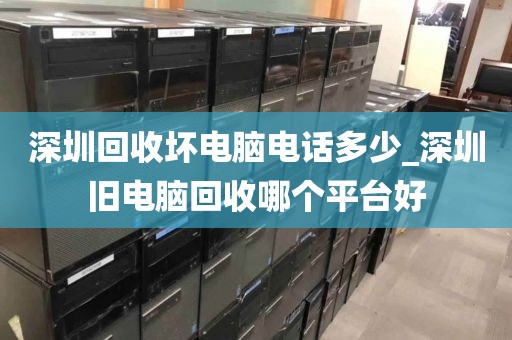 深圳回收坏电脑电话多少_深圳旧电脑回收哪个平台好