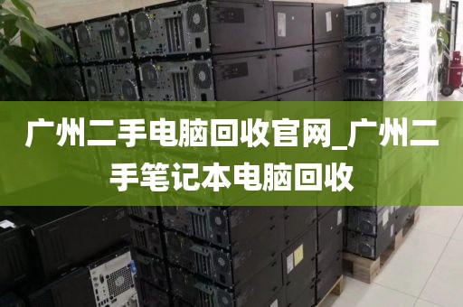 广州二手电脑回收官网_广州二手笔记本电脑回收