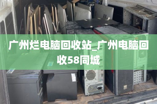 广州烂电脑回收站_广州电脑回收58同城
