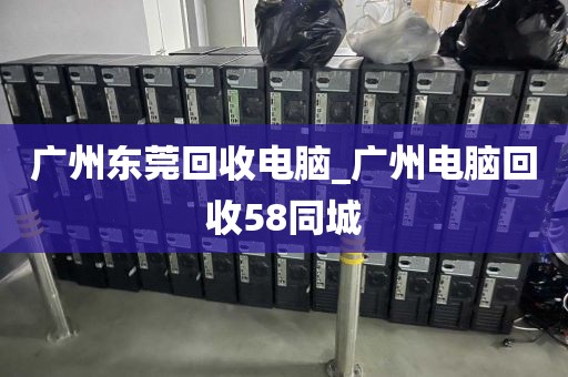 广州东莞回收电脑_广州电脑回收58同城