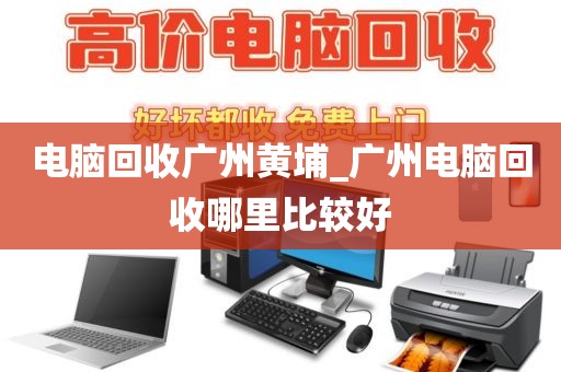电脑回收广州黄埔_广州电脑回收哪里比较好