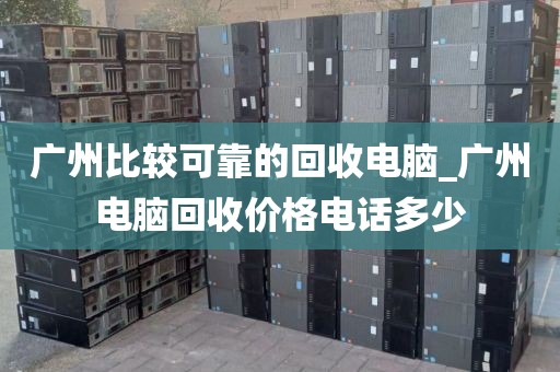 广州比较可靠的回收电脑_广州电脑回收价格电话多少
