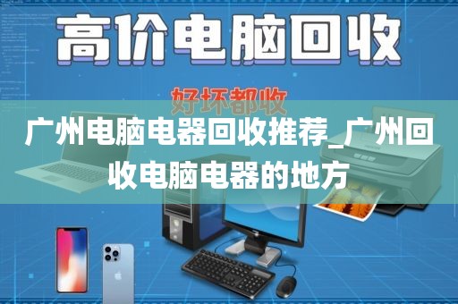 广州电脑电器回收推荐_广州回收电脑电器的地方