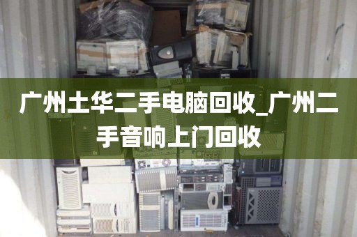 广州土华二手电脑回收_广州二手音响上门回收